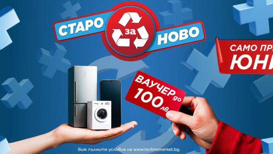 Техномаркет стартира кампания „Старо за ново“ през юни – до 100 лв. ваучер за нов уред