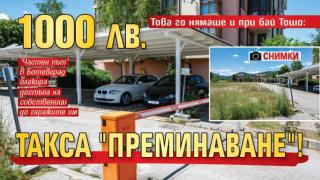 Това го нямаше и при бай Тошо: 1000 лв. такса „преминаване“! (СНИМКИ)