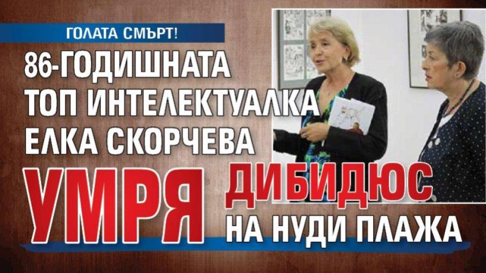 ГОЛАТА СМЪРТ! 86-годишната топ интелектуалка Елка Скорчева умря дибидюс на нуди плажа
